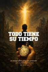 Todo Tiene Su Tiempo - un mensaje eterno para una generación que no puede esperar más cover image