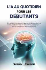 L'IA AU QUOTIDIEN POUR LES DÉBUTANTS: Des outils d'IA simples pour gagner du temps, réduire le stress, améliorer votre vie et monétiser votre temps — ... compétence technique requise (French Edition) cover image