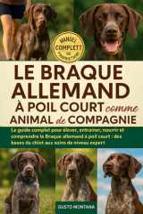 LE BRAQUE ALLEMAND À POIL COURT COMME ANIMAL DE COMPAGNIE: Le guide complet pour élever, entraîner, nourrir et comprendre le Braque allemand à poil ... aux soins de niveau expert (French Edition) cover image
