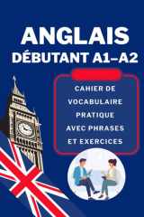 Anglais débutant A1–A2: Cahier de vocabulaire pratique avec phrases et exercices (French Edition) cover image