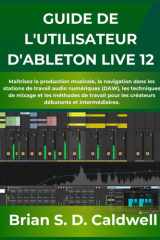 GUIDE DE L'UTILISATEUR D'ABLETON LIVE 12: Maîtrisez la production musicale, la navigation dans les stations de travail audio numériques (DAW), les ... débutants et intermédiaires. (French Edition) cover image