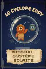 Le Cyclope Eddy - Mission : Système solaire: Une aventure spatiale pour découvrir les planètes, la Lune et le Soleil ! (Le Cyclope Eddy : les explorations du savoir) (French Edition) cover image