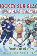 Hockey Sur Glace Livre de Coloriage.Édition de Pâques Pour Les Filles Et Les Femmes: 40 illustrations printanières de joueuses de hockey et d'œufs. ... sur la glace toute l'année) (French Edition) cover image