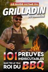 Le Guide Ultime du Grilladin du Dimanche - 101 Preuves Indiscutables que t'es le vrai Roi du BBQ: Le livre indispensable pour tous les passionnés de ... fans de leur passion) (French Edition) cover image