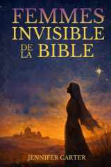Femmes invisibles de la Bible: Ce que leurs histoires nous apprennent — et pourquoi la tienne compte encore (French Edition) cover image