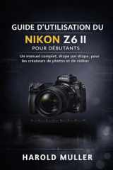 GUIDE D'UTILISATION DU NIKON Z6 II POUR DÉBUTANTS: Un manuel complet, étape par étape, pour les créateurs de photos et de vidéos (French Edition) cover image