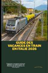 Guide des vacances en train en Italie 2026: Organisez l'escapade italienne parfaite en empruntant les chemins de fer modernes et historiques. (Train Travel Guide) (French Edition) cover image