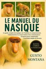 LE MANUEL DU NASIQUE: Le guide complet du nasique sur l’habitat, le comportement, l’alimentation, la conservation et les connaissances d’experts pour ... ce primate unique de Bornéo (French Edition) cover image