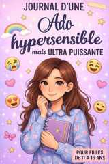 Journal d’une Ado Hypersensible mais Ultra Puissante: Un livre pour ado fille de 11 à 16 ans pour comprendre ses émotions et devenir plus forte. (French Edition) cover image