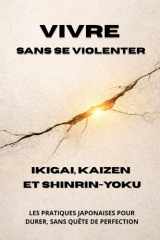 Vivre sans se violenter - Ikigai, Kaizen et Shinrin-yoku: Les pratiques japonaises pour durer, sans quête de perfection (French Edition) cover image