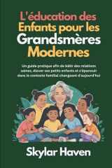 L'éducation des enfants pour les grandsmères modernes: Un guide pratique afin de bâtir des relations saines, élever ses petits enfants et s'épanouir ... changeant d'aujourd'hui (French Edition) cover image