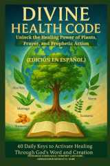 DIVINE HEALTH CODE - 40 Daily Keys to Activate Healing Through God's Word and Creation - (Edición en español) - Unlock the Healing Power of Plants, Prayer, and Prophetic Action cover image