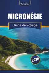 Micronésie Guide De Voyage 2026: Îles principales, culture, plages, conseils locaux et itinéraires d'aventure pour les visiteurs débutants (French Edition) cover image