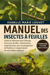 MANUEL DES INSECTES À FEUILLES: Guide du débutant pour l'élevage d'insectes-feuilles : alimentation, reproduction, mue, aménagement de l'habitat et ... de camouflage expliqués (French Edition) cover image