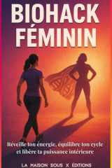 BIOHACK FÉMININ Réveille ton énergie, équilibre ton cycle et libère ta puissance intérieure: Réveille ton énergie, équilibre ton cycle et libère ta ... (La maison sous X édition) (French Edition) cover image