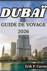 DUBAÏ GUIDE DE VOYAGE 2026: CONSEILS POUR EXPLORER DUBAÏ CULTURE, ATTRACTIONS, VIE LOCALE ET CONSEILS PRATIQUES (Guides de navigation mondiale d’Erik P. Caron) (French Edition) cover image