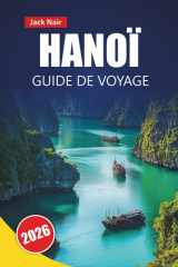 HANOÏ GUIDE DE VOYAGE 2026: Découvrez les principales attractions, monuments historiques, street food, sites culturels et perspectives locales dans la capitale vietnamienne (French Edition) cover image