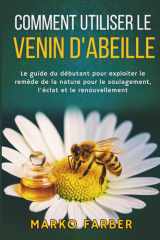 Comment Utiliser Le Venin D'abeille: Le guide du débutant pour exploiter le remède de la nature pour le soulagement, l'éclat et le renouvellement (French Edition) cover image