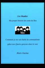 Les Beatles, Ma propre histoire de conte de fées: Comment je me suis lâché du communisme grâce aux Quatre garçons dans le vent (French Edition) cover image