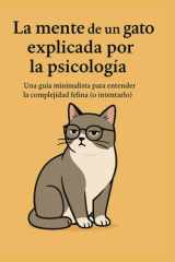 La Mente de Un Gato Explicada Por La Psicología - Una guía minimalista para entender la complejidad felina (o intentarlo). cover image