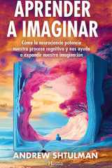 Aprender a imaginar: Cómo la neurociencia potencia nuestro proceso cognitivo y nos ayuda a expandir la imaginación (Spanish Edition) cover image