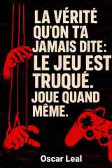 La vérité qu'on t'a jamais dite: Le jeu est truqué. Joue quand même. (French Edition) cover image