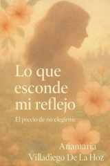 Lo Que Esconde Mi Reflejo - El Precio De No Elegirme cover image