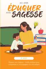 Éduquer avec Sagesse: Guide Pratique pour Comprendre et Accompagner Tous les Enfants (French Edition) cover image