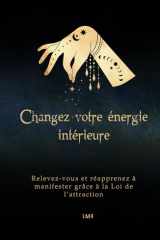 Changez votre énergie intérieure: Relevez-vous et réapprenez à manifester grâce à la Loi de l’attraction (French Edition) cover image