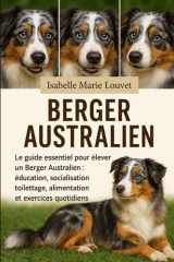 Berger australien: Le guide essentiel pour élever un Berger Australien : éducation, socialisation, toilettage, alimentation et exercices quotidiens (French Edition) cover image