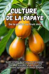 Culture de la papaye: Guide complet de la culture de la papaye : variétés, techniques, entretien, lutte contre les maladies et les ravageurs, conditions optimales en climat tempéré (French Edition) cover image
