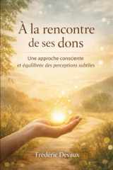 A la Rencontre de ses dons: Une approche consciente et équilibrée des perceptions subtiles (French Edition) cover image