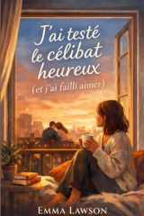 J’ai testé le célibat heureux (et j’ai failli aimer): Un roman feel good sincère, drôle et touchant, pour toutes celles et ceux qui veulent aimer sans renoncer à eux-mêmes. (French Edition) cover image