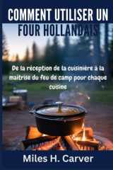 COMMENT UTILISER UN FOUR HOLLANDAIS: De la réception de la cuisinière à la maîtrise du feu de camp pour chaque cuisine (French Edition) cover image