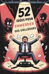 CADEAU COLLÈGUE : 52 IDÉES POUR EMMERDER SES COLLÈGUES: Idée cadeau collègues humour | Tricks simples et efficaces pour pimenter le bureau | Fun assuré pour fêtes homme et femme (French Edition) cover image