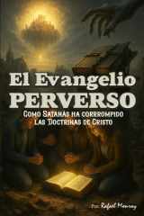 El Evangelio Perverso - Como Satanás ha corrompido las doctrinas de Cristo cover image