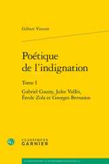 Poétique de l'indignation - Tome 1, Gabriel Gauny, Jules Vallès, Emile Zola et Georges Bernanos cover image