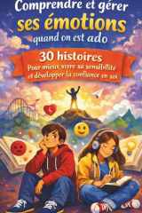 Comprendre et gérer ses émotions quand on est ado: 30 histoires pour mieux vivre sa sensibilité et développer la confiance en soi. Relations, stress, ... l’adolescence, puberté (French Edition) cover image