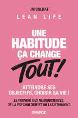Une habitude ça change TOUT ! - Le pouvoir des neurosciences, de la psychologie et du Lean Thinking. Atteindre ses objectifs, choisir sa vie ! Lean Life - BONUS: 10 Guides et Matrices cover image
