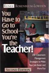 You Have to Go to School--You′re the Teacher!: 250 Classroom Management Strategies to Make Your Job Easier and More Fun cover image