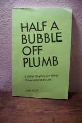 Half a Bubble Off Plumb And Other Slightly Off Kilter Observation of Life cover image