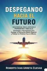 Despegando hacia el Futuro: Guía Esencial para el Éxito en la Preparatoria y Más Allá: Estrategias y Herramientas para Navegar la Educación Media ... tu Próximo Paso en México (Spanish Edition) cover image