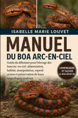 MANUEL DU BOA ARC-EN-CIEL: Guide du débutant pour l'élevage des boas arc-en-ciel : alimentation, habitat, manipulation, reproduction et préservation de leurs magnifiques couleurs (French Edition) cover image