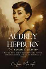 Audrey Hepburn De la guerra al asombro: Su viaje desde un trauma infantil oculto hasta la influencia mundial, contado con honestidad y corazón (Spanish Edition) cover image