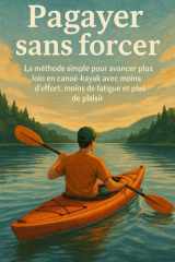 Pagayer sans forcer: La méthode simple pour avancer plus loin en canoë-kayak avec moins d’effort, moins de fatigue et plus de plaisir (French Edition) cover image