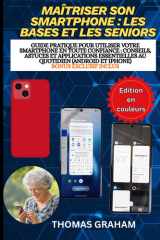 Maîtriser son smartphone : les bases et les seniors: Guide pratique pour utiliser votre smartphone en toute confiance : conseils, astuces et ... (Android et iPhone) (French Edition) cover image
