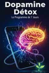 Dopamine Détox : le Programme de 7 jours.: Neuroscience de l’hyperconnexion : le guide Mondial pour reprendre le contrôle, de votre smartphone, ... réinitialiser votre cerveau. (French Edition) cover image