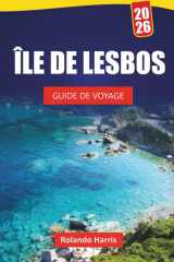 ÎLE DE LESBOS GUIDE DE VOYAGE 2026: Explorez les plages, les villages historiques, la cuisine locale et les aventures en plein air sur une île grecque (French Edition) cover image