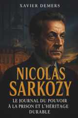 Nicolas Sarkozy: Le journal du pouvoir à la prison et l’héritage durable (French Edition) cover image