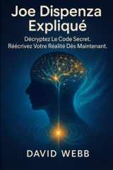 Joe Dispenza Expliqué: Comment reprogrammer votre esprit et transformer votre vie. Décryptez le code secret. Réécrivez votre réalité dès maintenant. (French Edition) cover image